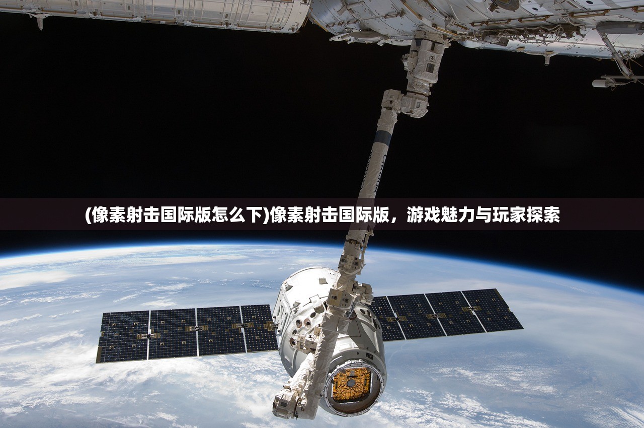 (像素射击国际版怎么下)像素射击国际版，游戏魅力与玩家探索