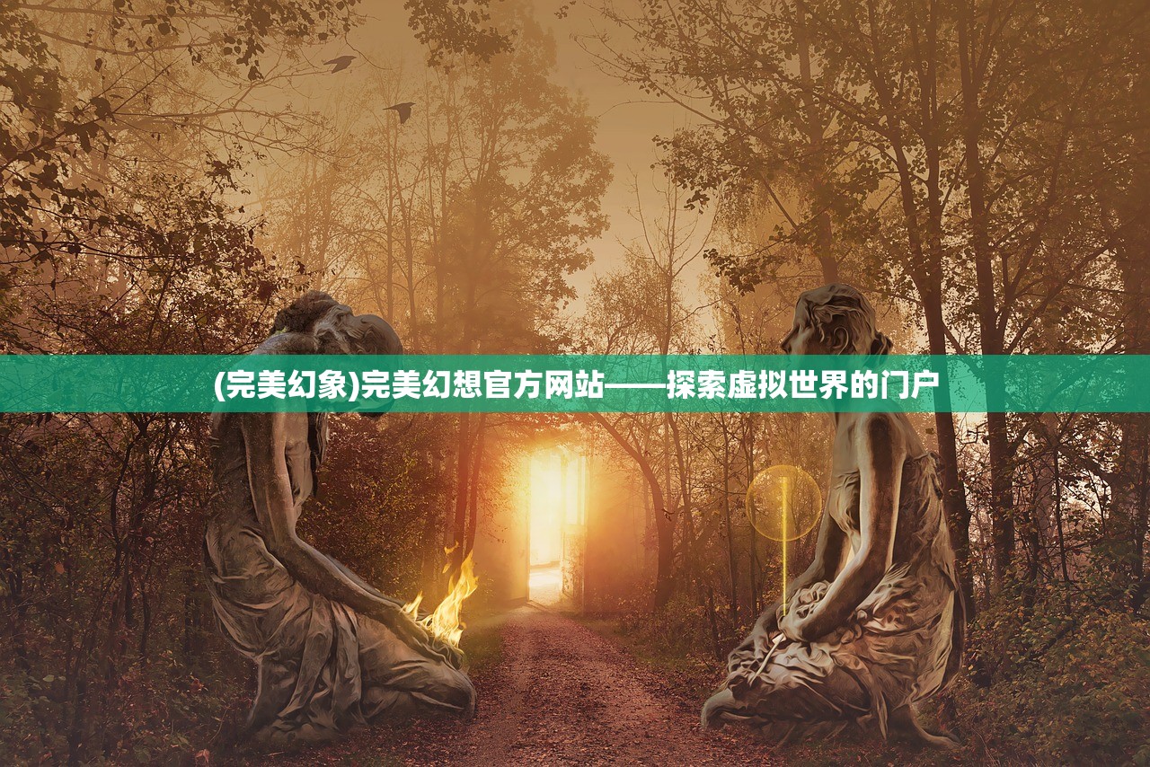 (完美幻象)完美幻想官方网站——探索虚拟世界的门户