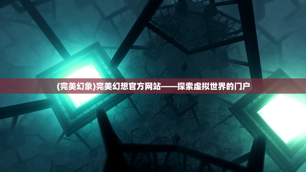 (完美幻象)完美幻想官方网站——探索虚拟世界的门户