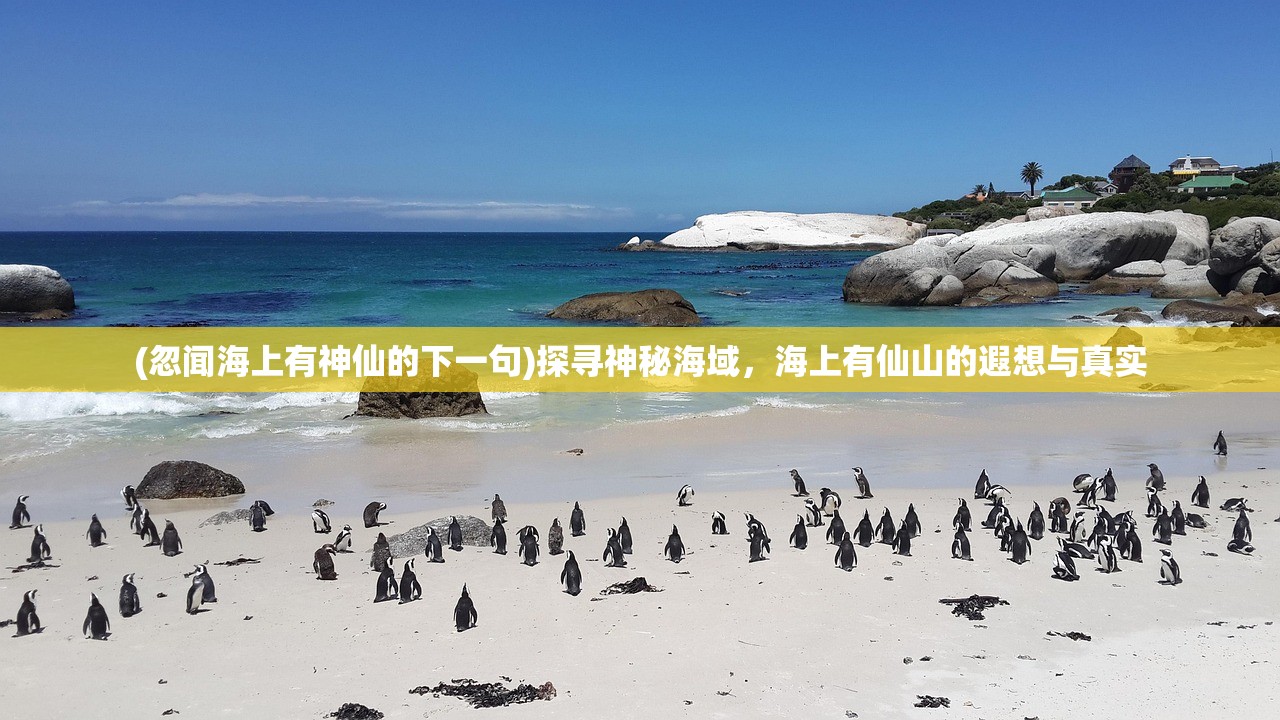 (忽闻海上有神仙的下一句)探寻神秘海域，海上有仙山的遐想与真实