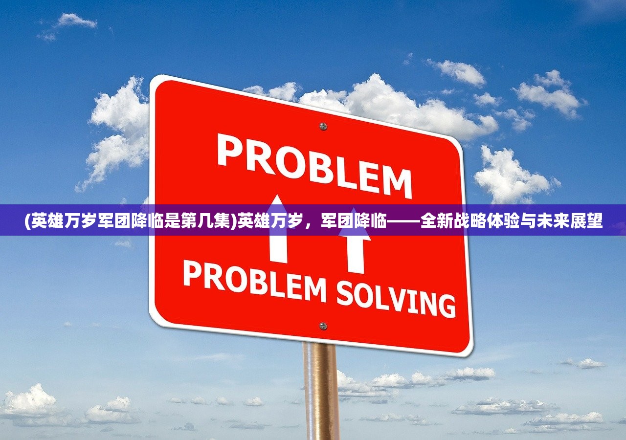 (英雄万岁军团降临是第几集)英雄万岁，军团降临——全新战略体验与未来展望