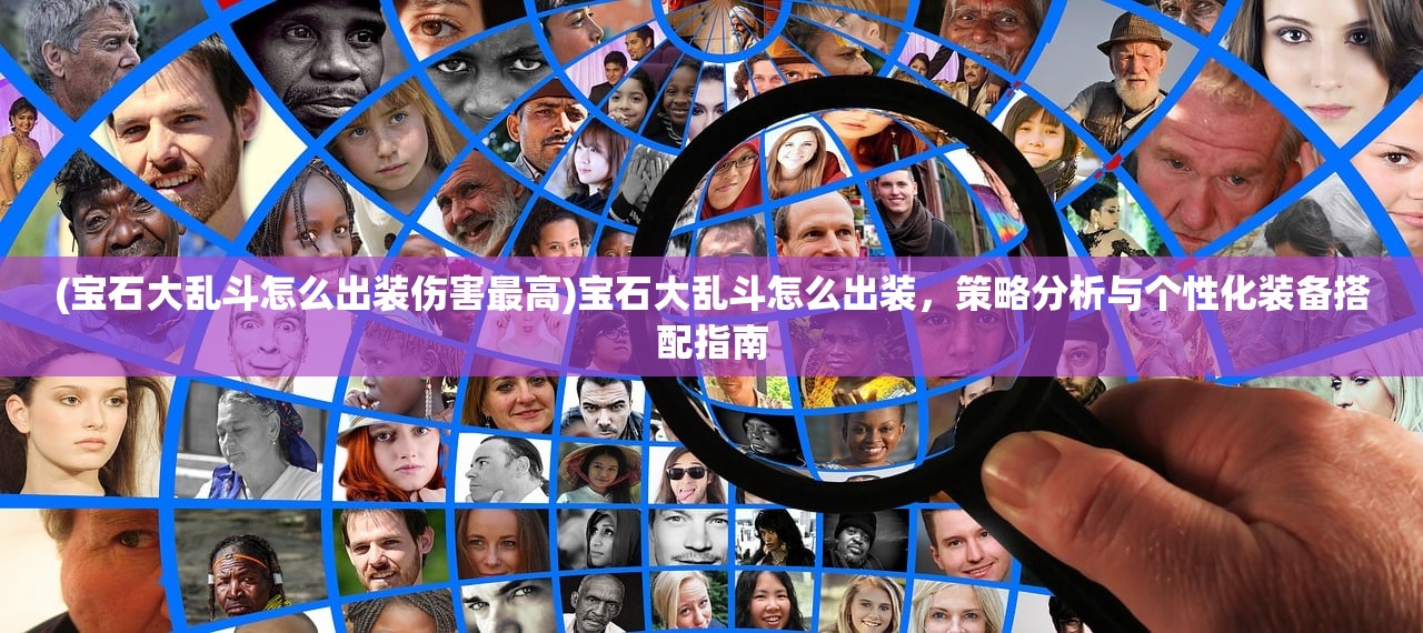 (宝石大乱斗怎么出装伤害最高)宝石大乱斗怎么出装，策略分析与个性化装备搭配指南
