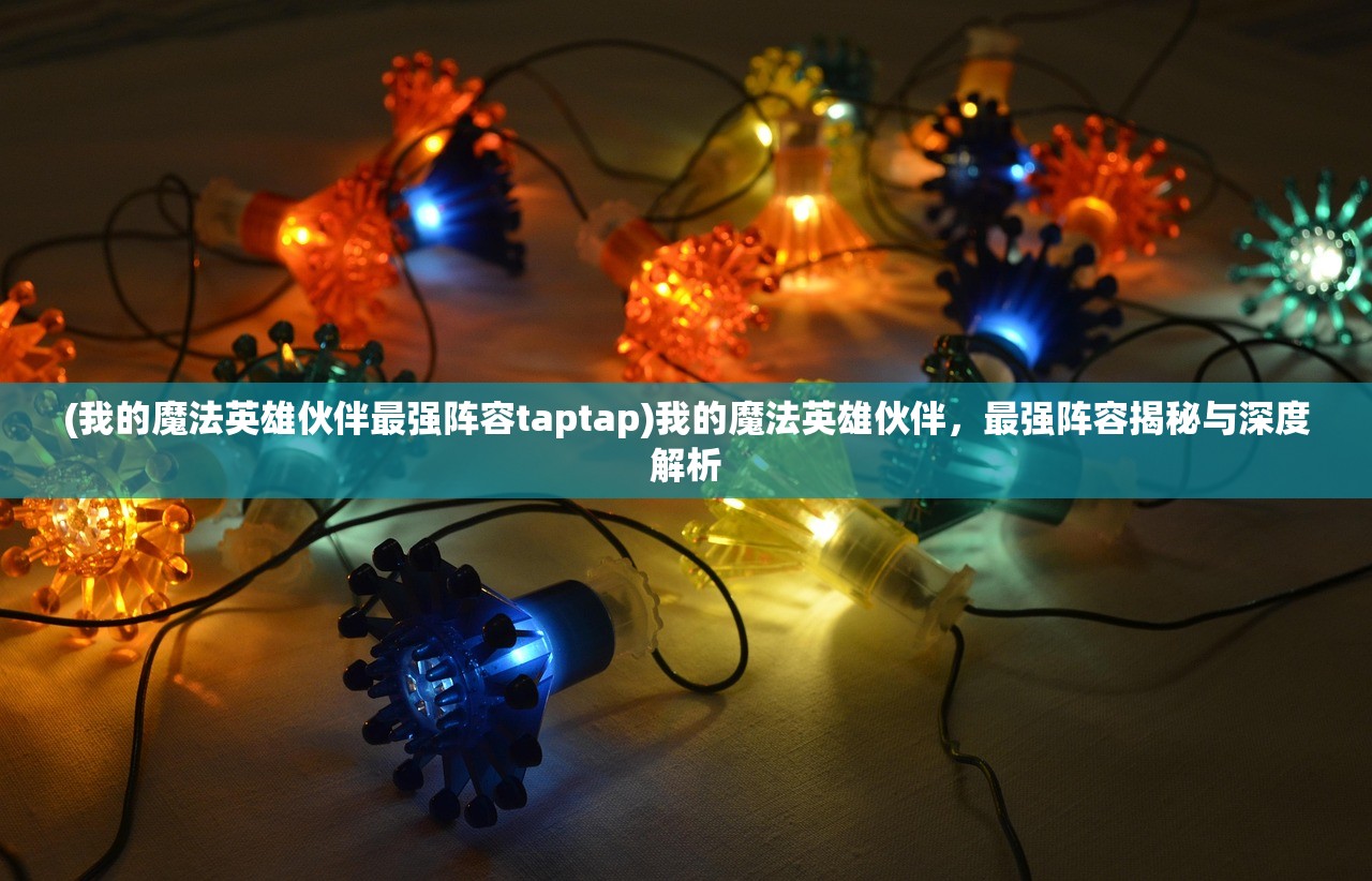 (我的魔法英雄伙伴最强阵容taptap)我的魔法英雄伙伴，最强阵容揭秘与深度解析