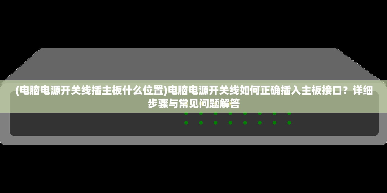 (电脑电源开关线插主板什么位置)电脑电源开关线如何正确插入主板接口？详细步骤与常见问题解答
