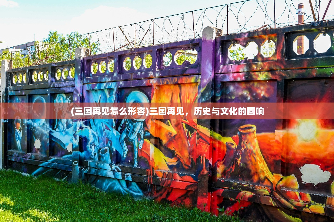 (三国再见怎么形容)三国再见，历史与文化的回响
