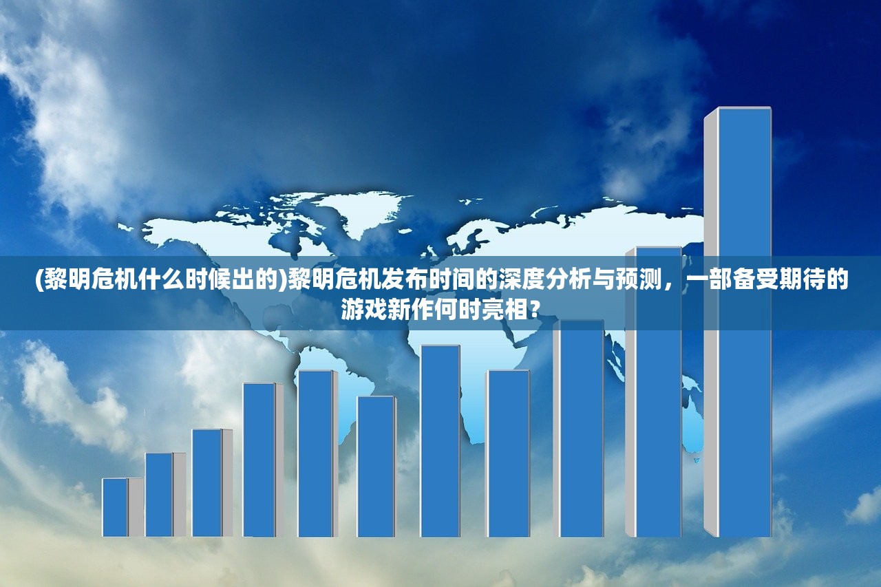 (黎明危机什么时候出的)黎明危机发布时间的深度分析与预测，一部备受期待的游戏新作何时亮相？