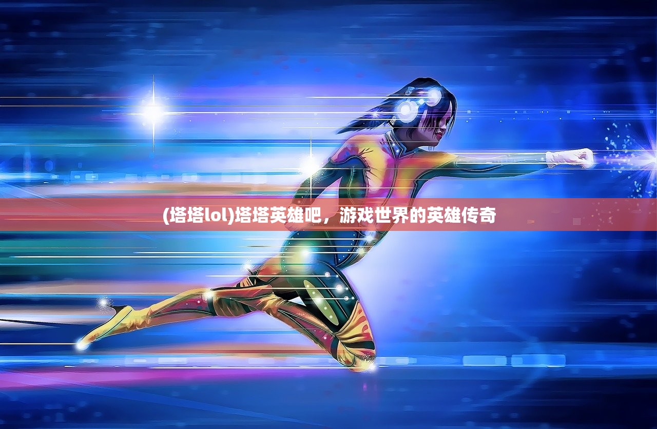 (塔塔lol)塔塔英雄吧，游戏世界的英雄传奇