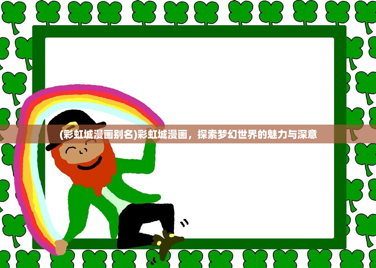 (彩虹城漫画别名)彩虹城漫画，探索梦幻世界的魅力与深意