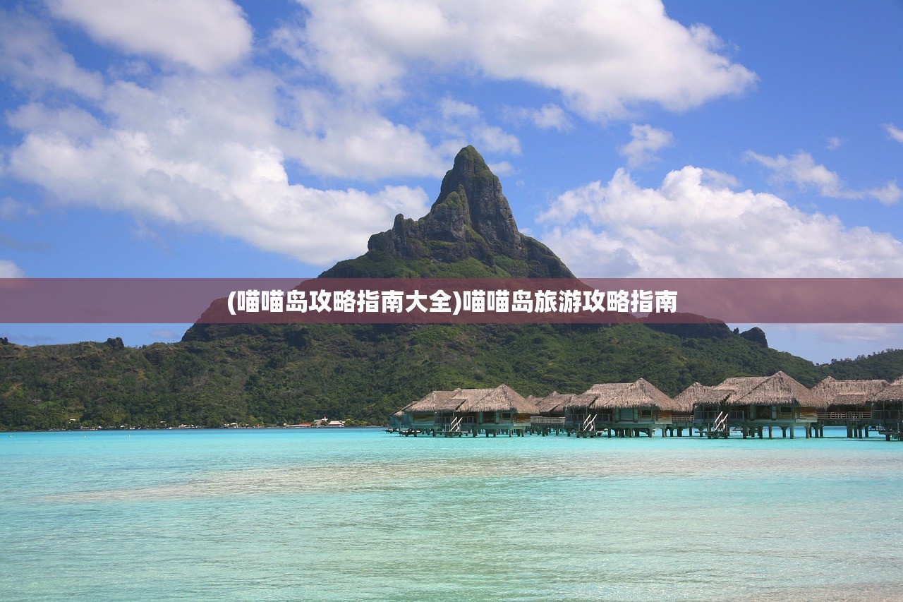 (喵喵岛攻略指南大全)喵喵岛旅游攻略指南