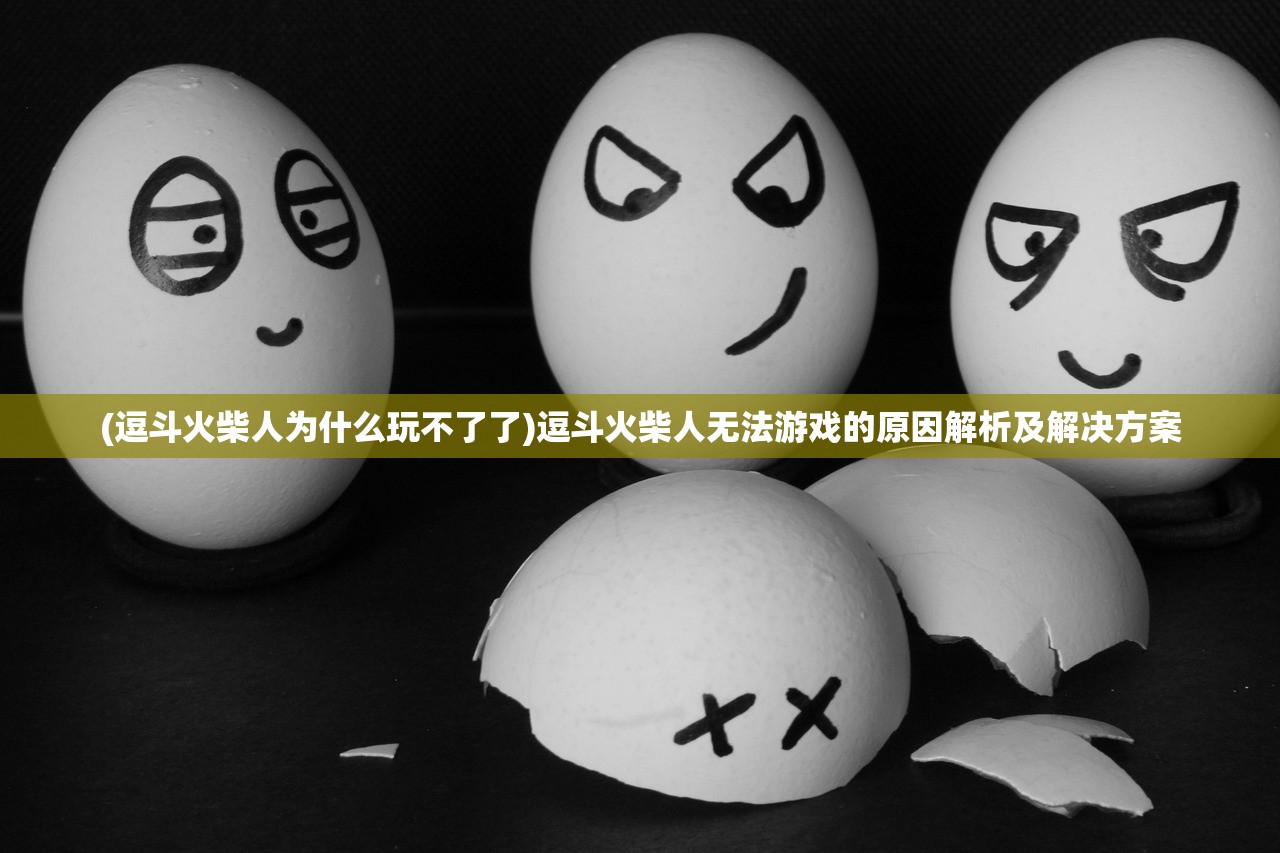 (逗斗火柴人为什么玩不了了)逗斗火柴人无法游戏的原因解析及解决方案