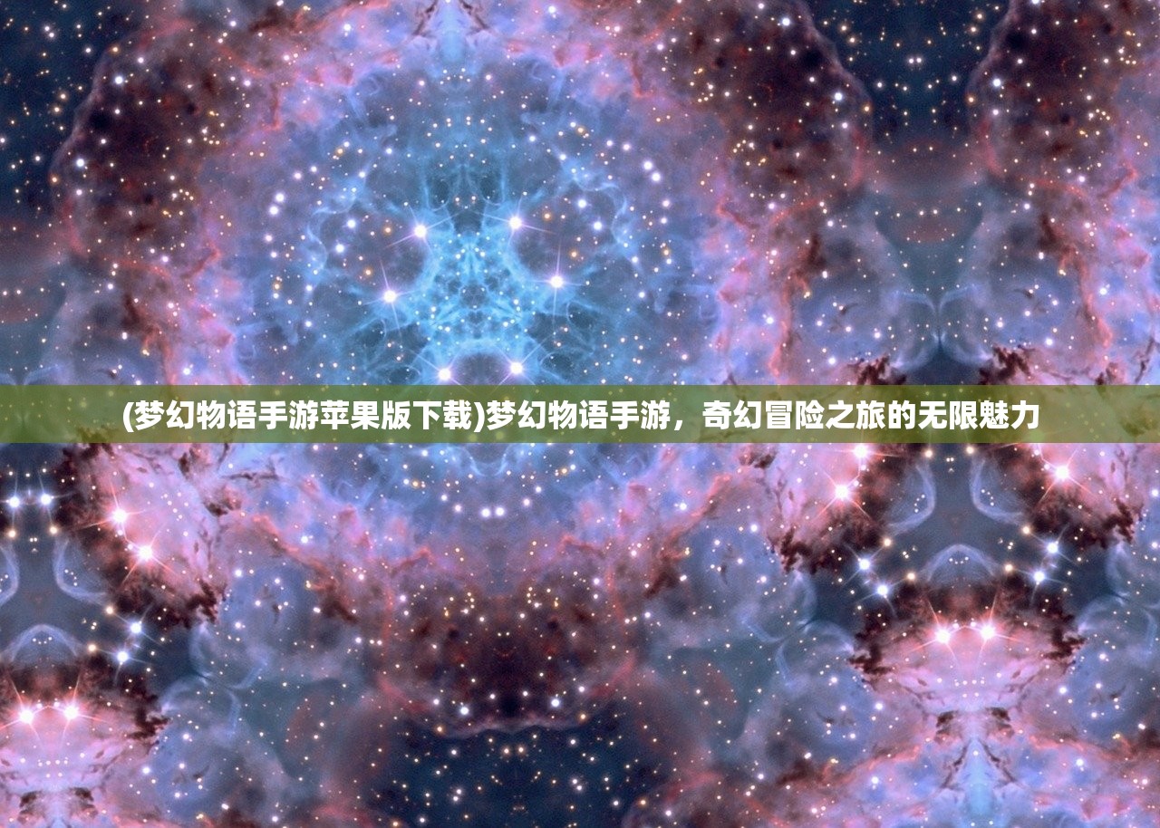 (梦幻物语手游苹果版下载)梦幻物语手游，奇幻冒险之旅的无限魅力