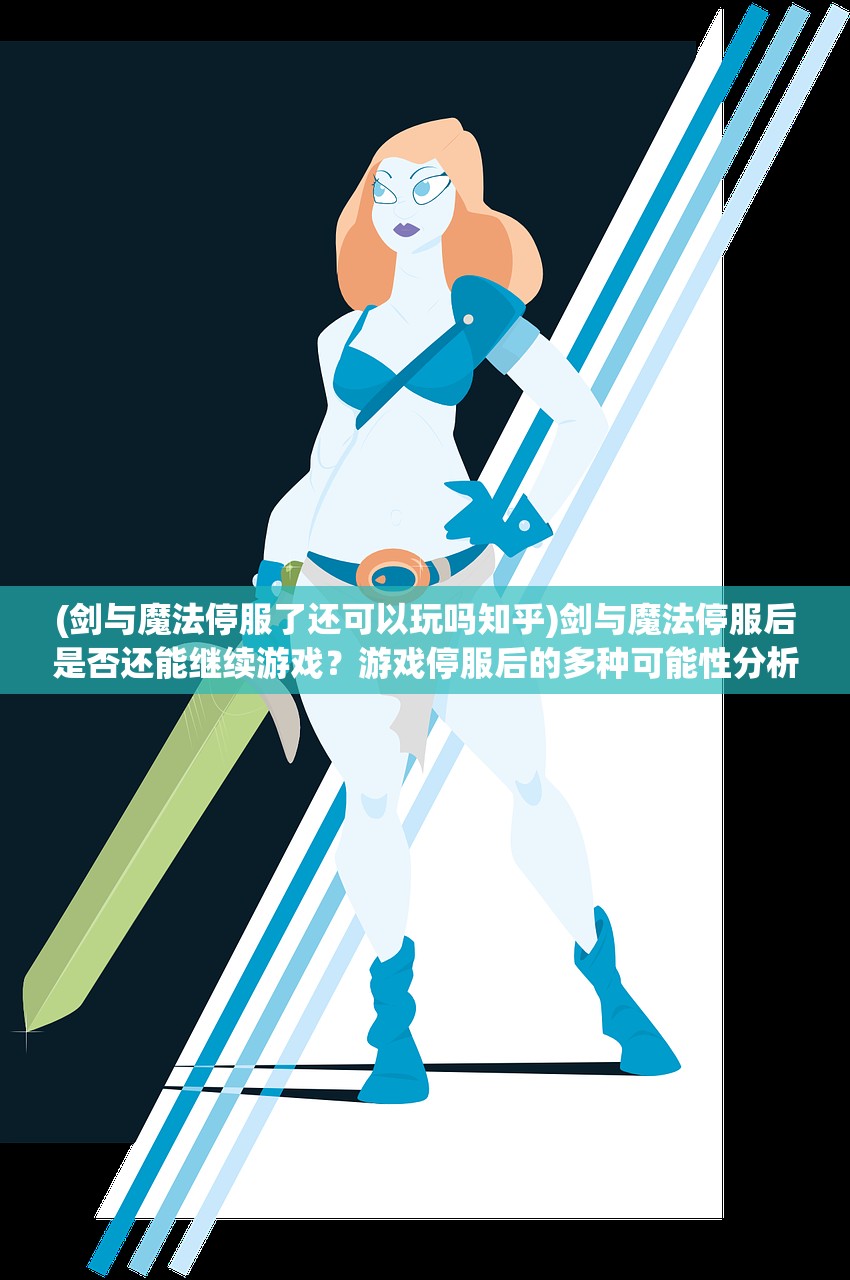 (剑与魔法停服了还可以玩吗知乎)剑与魔法停服后是否还能继续游戏？游戏停服后的多种可能性分析