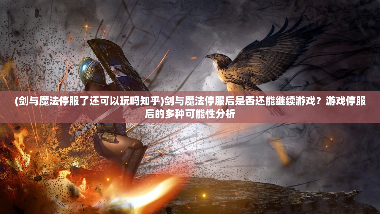 (剑与魔法停服了还可以玩吗知乎)剑与魔法停服后是否还能继续游戏？游戏停服后的多种可能性分析