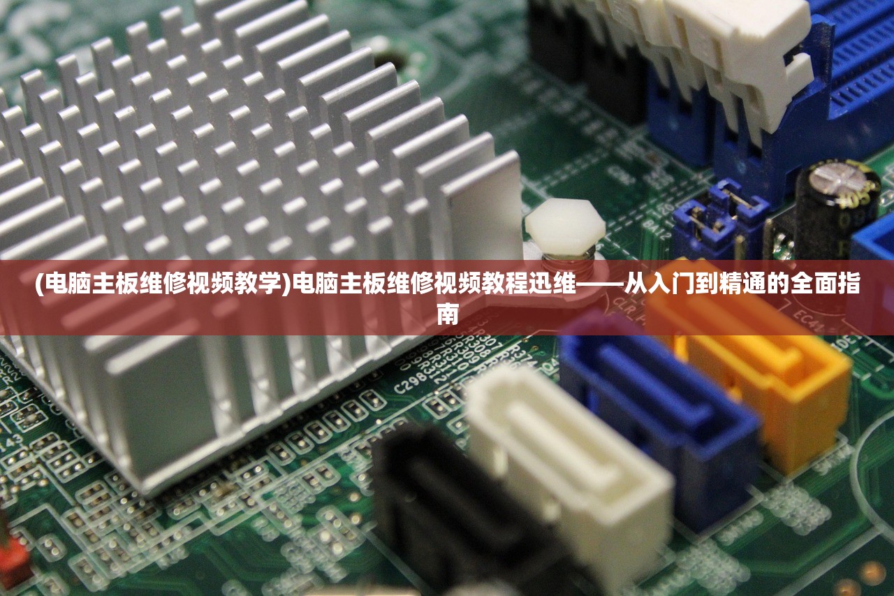 (电脑主板维修视频教学)电脑主板维修视频教程迅维——从入门到精通的全面指南
