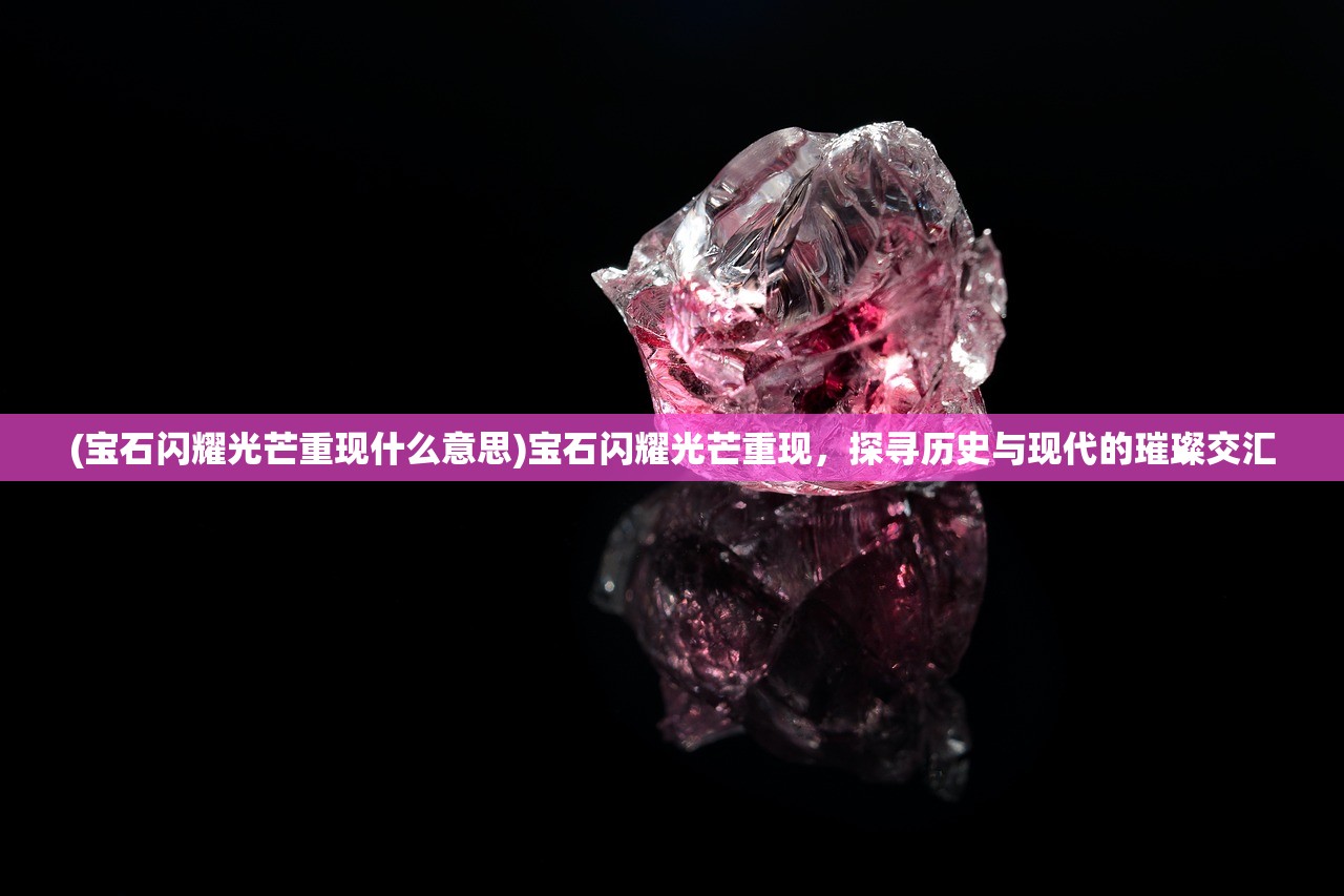 (宝石闪耀光芒重现什么意思)宝石闪耀光芒重现，探寻历史与现代的璀璨交汇