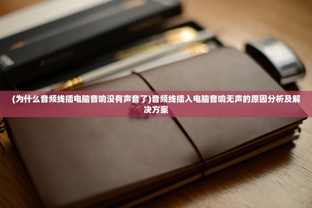(为什么音频线插电脑音响没有声音了)音频线插入电脑音响无声的原因分析及解决方案