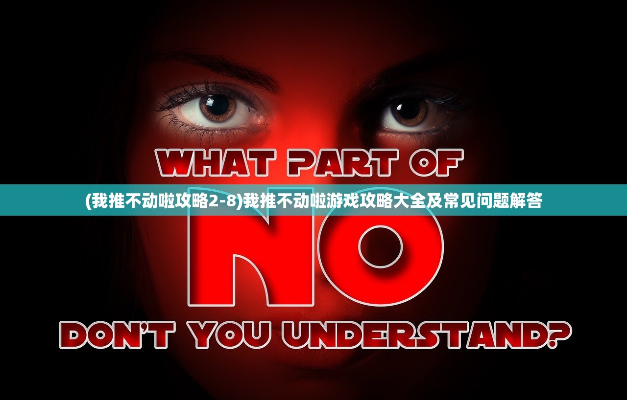 (我推不动啦攻略2-8)我推不动啦游戏攻略大全及常见问题解答