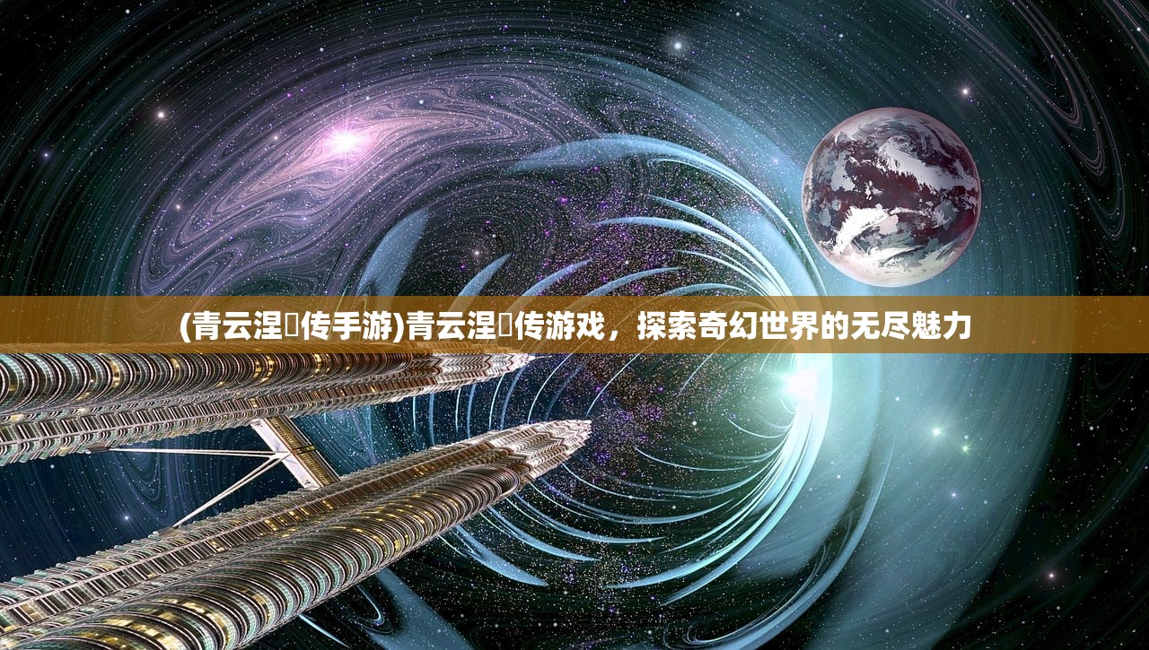 (青云涅槃传手游)青云涅槃传游戏，探索奇幻世界的无尽魅力