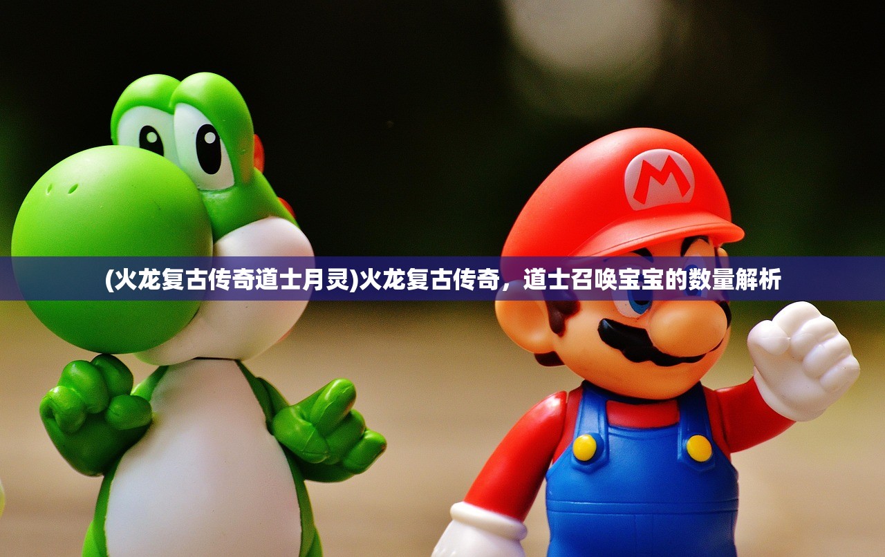 (火龙复古传奇道士月灵)火龙复古传奇，道士召唤宝宝的数量解析