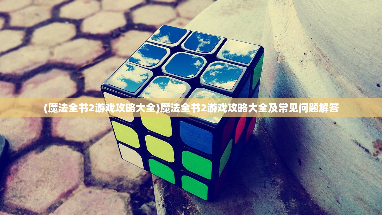 (魔法全书2游戏攻略大全)魔法全书2游戏攻略大全及常见问题解答