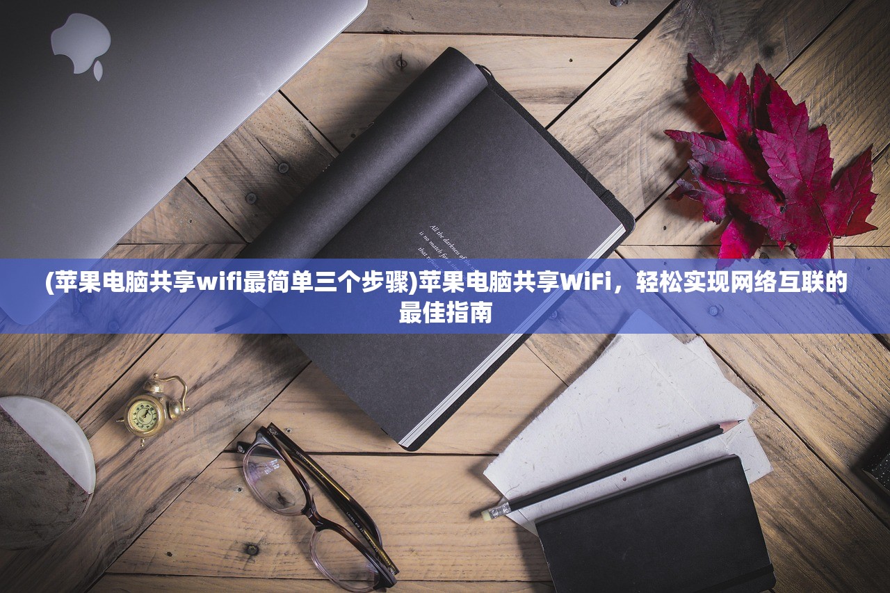 (苹果电脑共享wifi最简单三个步骤)苹果电脑共享WiFi，轻松实现网络互联的最佳指南