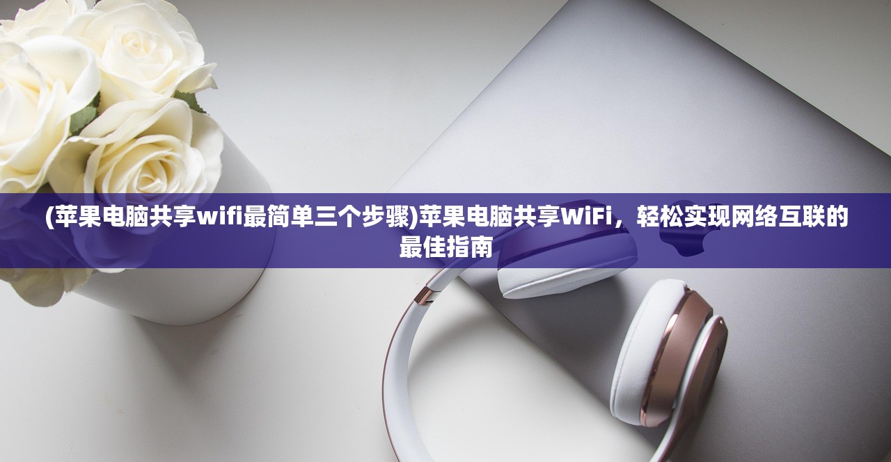 (苹果电脑共享wifi最简单三个步骤)苹果电脑共享WiFi，轻松实现网络互联的最佳指南