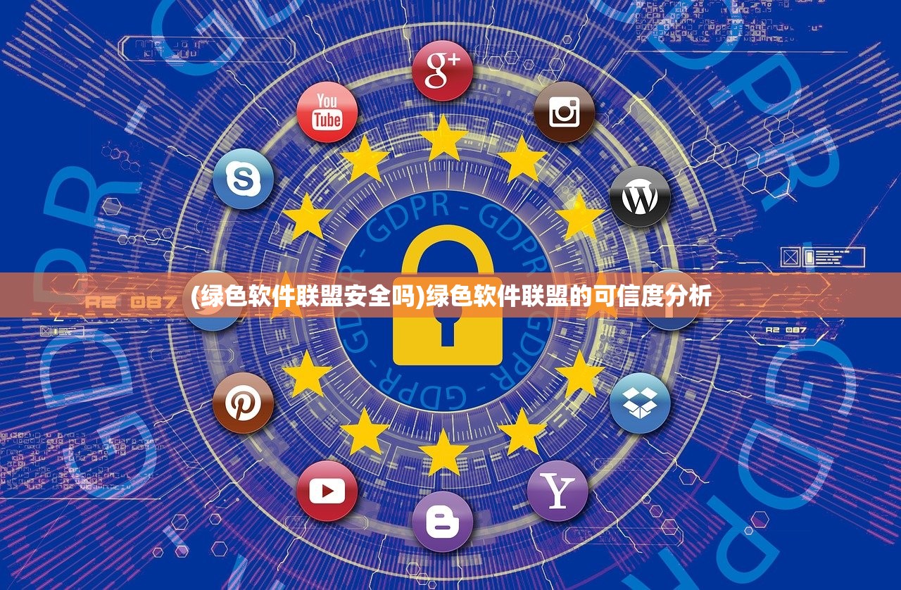 (绿色软件联盟安全吗)绿色软件联盟的可信度分析