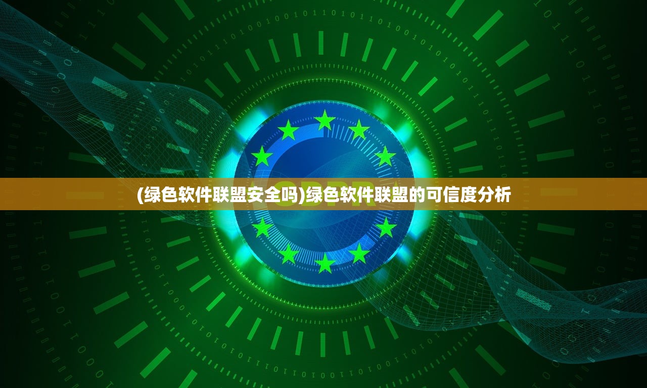 (绿色软件联盟安全吗)绿色软件联盟的可信度分析