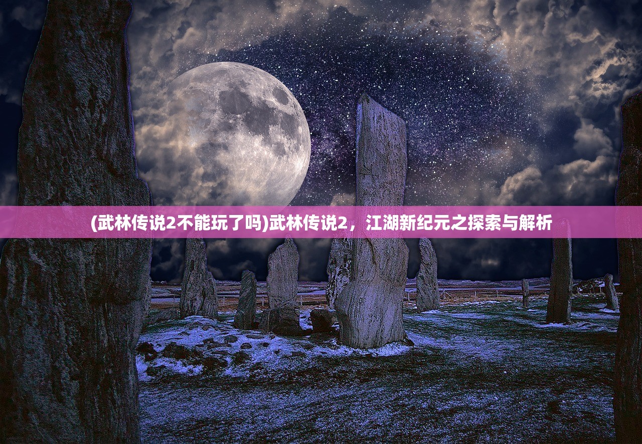 (武林传说2不能玩了吗)武林传说2，江湖新纪元之探索与解析