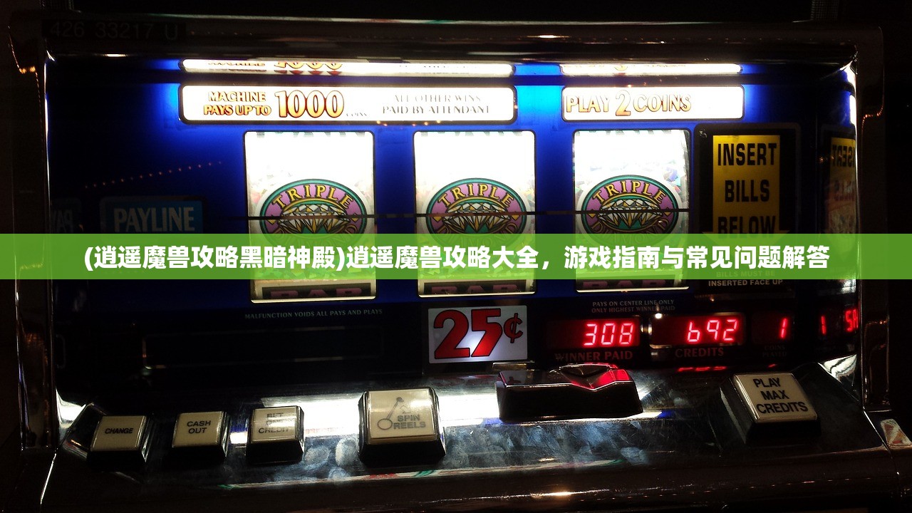 (逍遥魔兽攻略黑暗神殿)逍遥魔兽攻略大全，游戏指南与常见问题解答