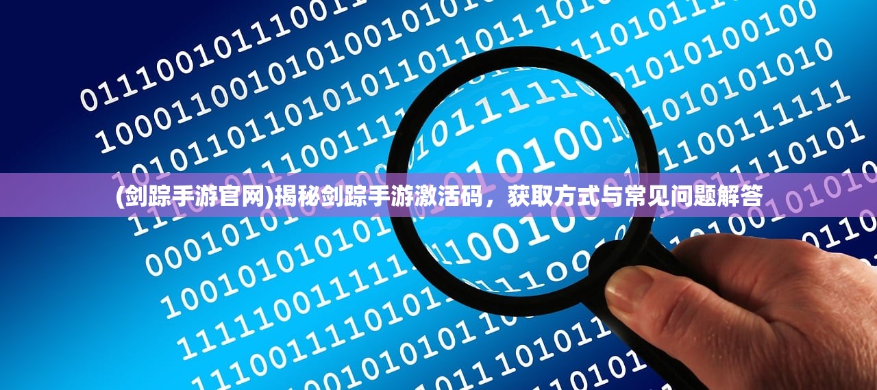 (剑踪手游官网)揭秘剑踪手游激活码，获取方式与常见问题解答