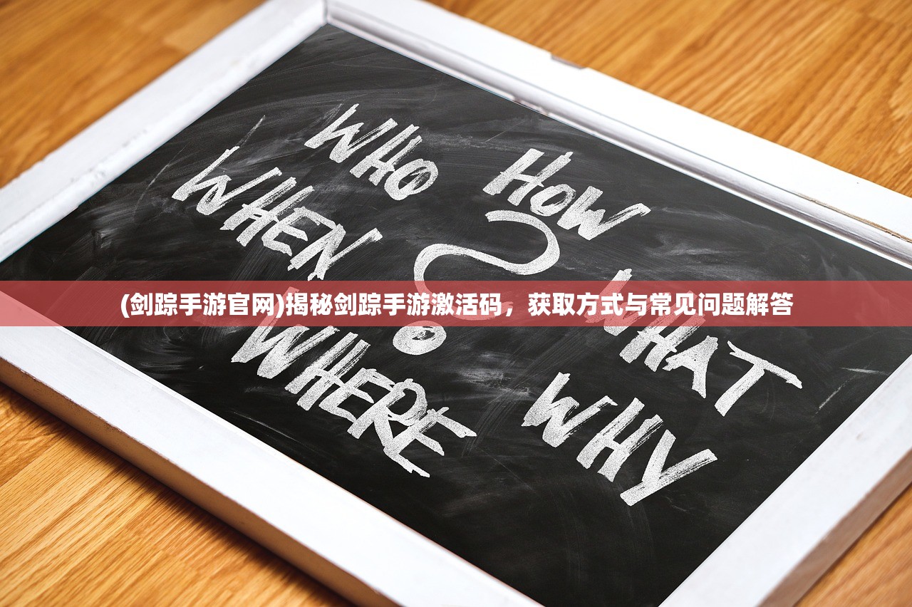 (剑踪手游官网)揭秘剑踪手游激活码，获取方式与常见问题解答