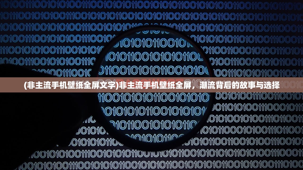 (非主流手机壁纸全屏文字)非主流手机壁纸全屏，潮流背后的故事与选择
