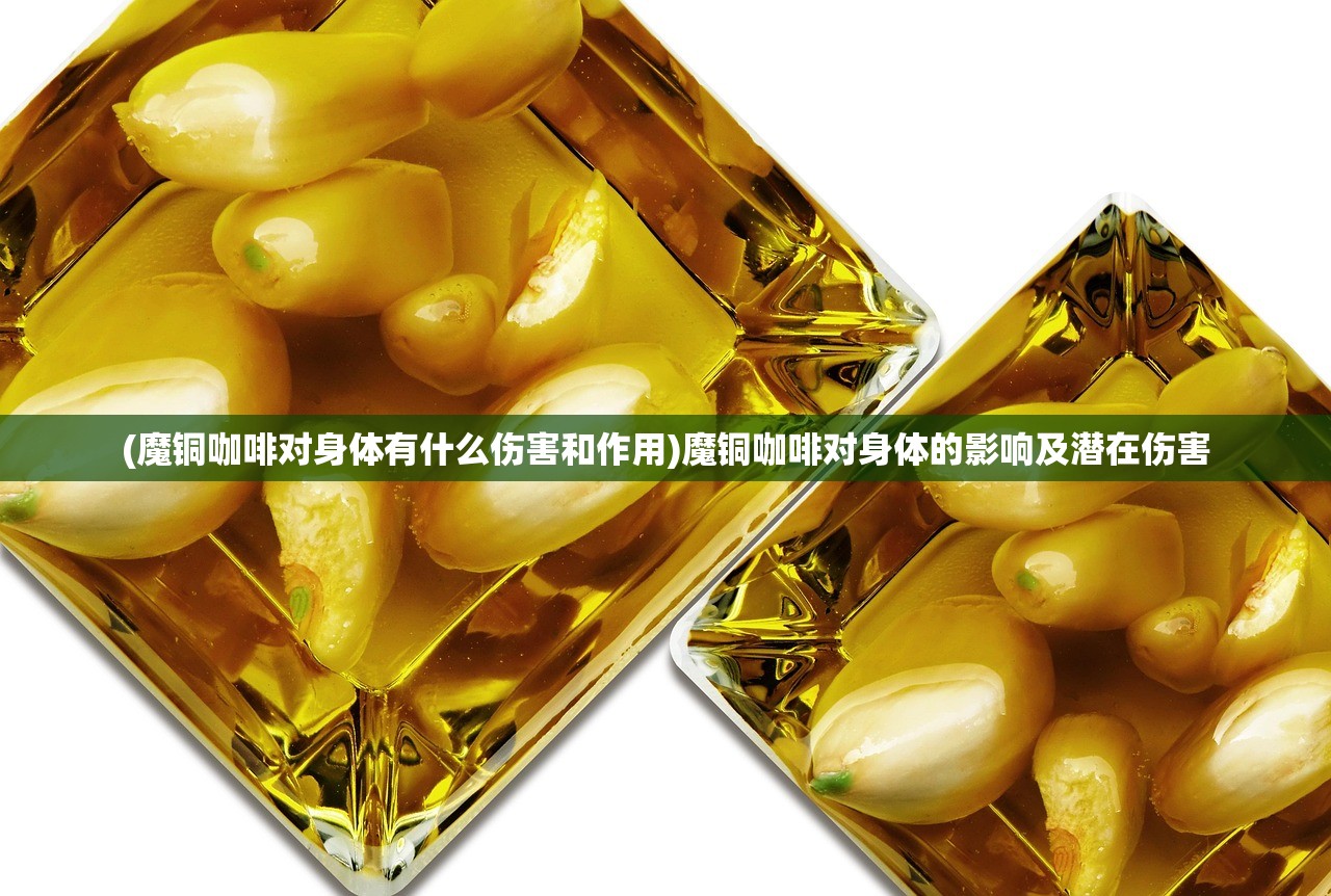 (魔铜咖啡对身体有什么伤害和作用)魔铜咖啡对身体的影响及潜在伤害