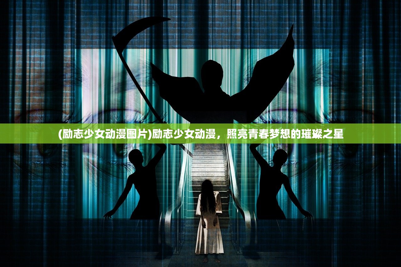 (励志少女动漫图片)励志少女动漫，照亮青春梦想的璀璨之星