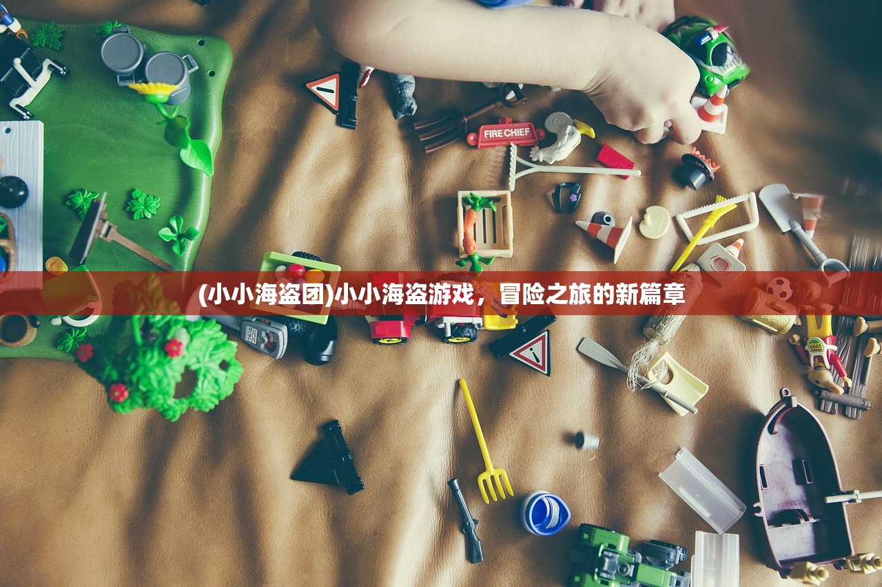 (小小海盗团)小小海盗游戏，冒险之旅的新篇章