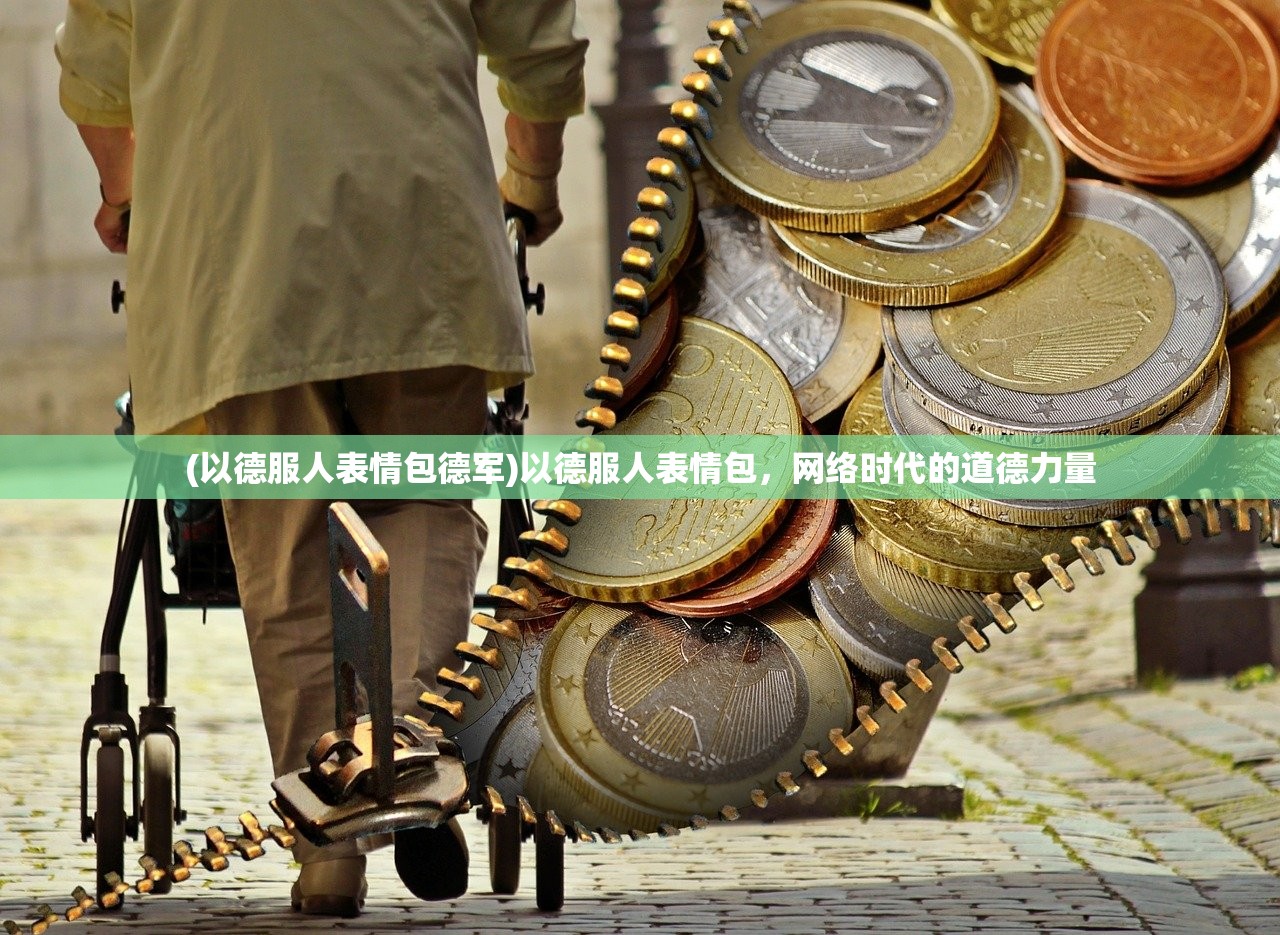 (以德服人表情包德军)以德服人表情包，网络时代的道德力量