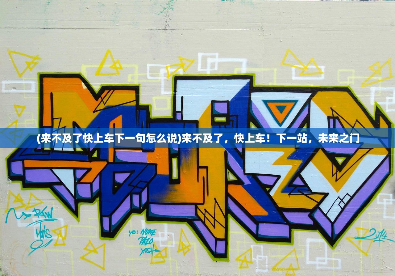 (来不及了快上车下一句怎么说)来不及了，快上车！下一站，未来之门