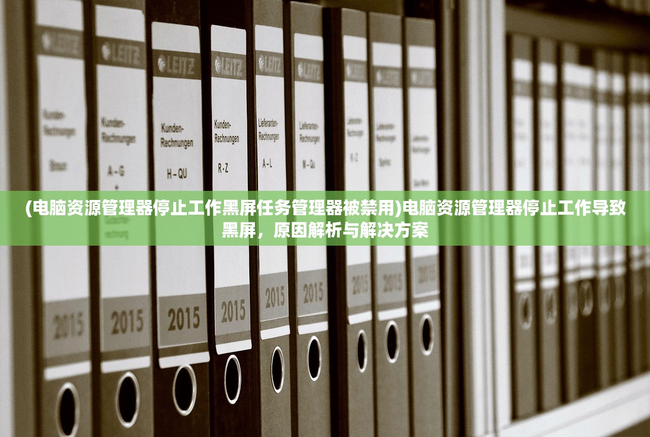(电脑资源管理器停止工作黑屏任务管理器被禁用)电脑资源管理器停止工作导致黑屏，原因解析与解决方案