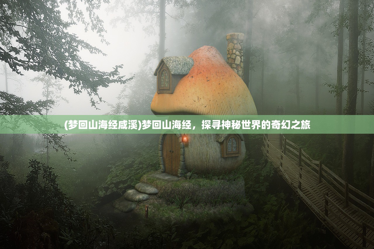(梦回山海经咸溪)梦回山海经，探寻神秘世界的奇幻之旅