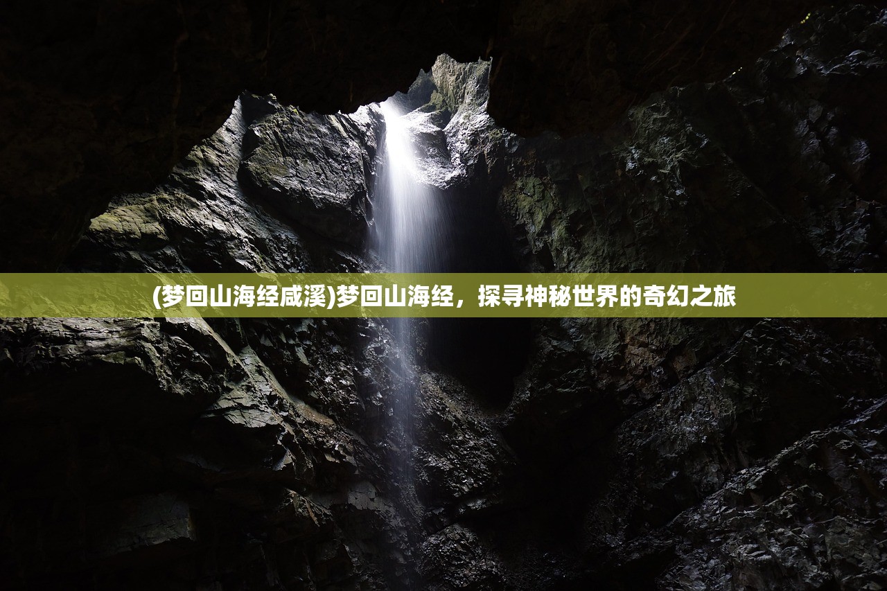 (梦回山海经咸溪)梦回山海经，探寻神秘世界的奇幻之旅