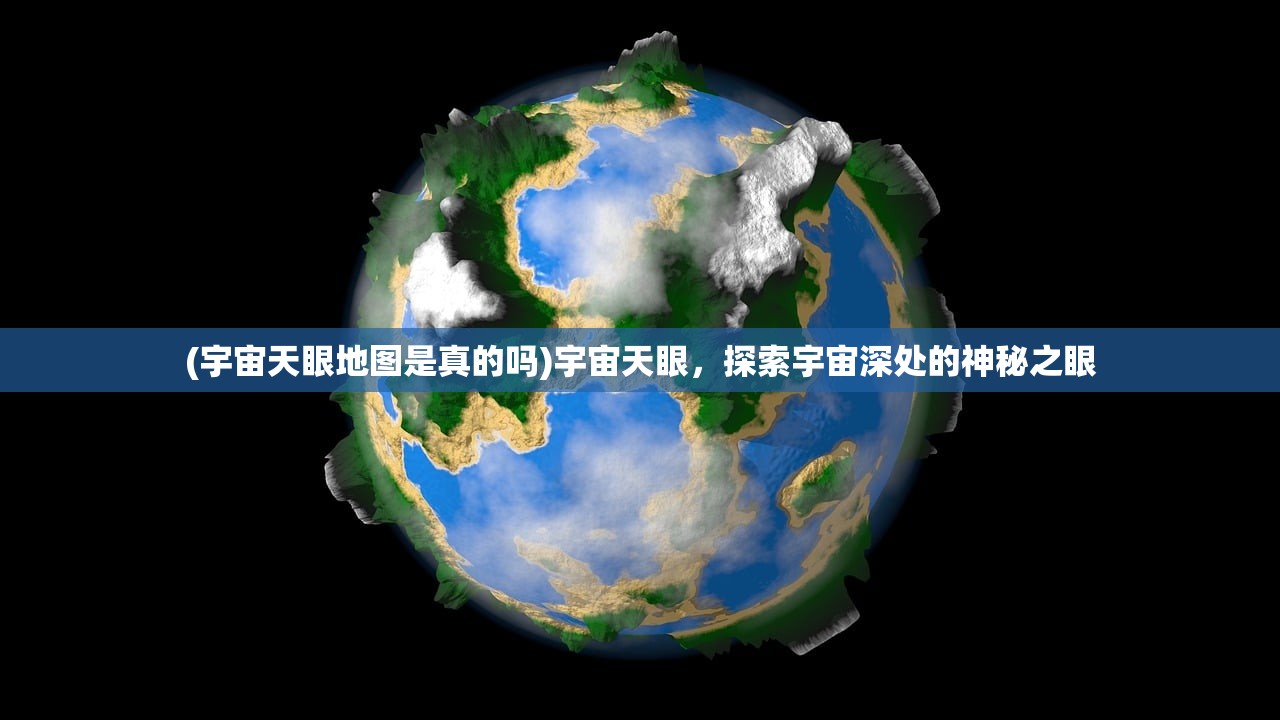 (宇宙天眼地图是真的吗)宇宙天眼，探索宇宙深处的神秘之眼