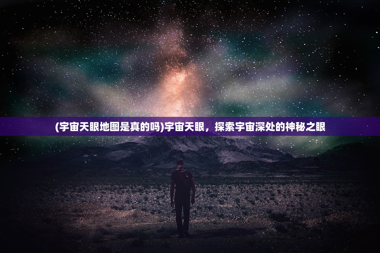 (宇宙天眼地图是真的吗)宇宙天眼，探索宇宙深处的神秘之眼