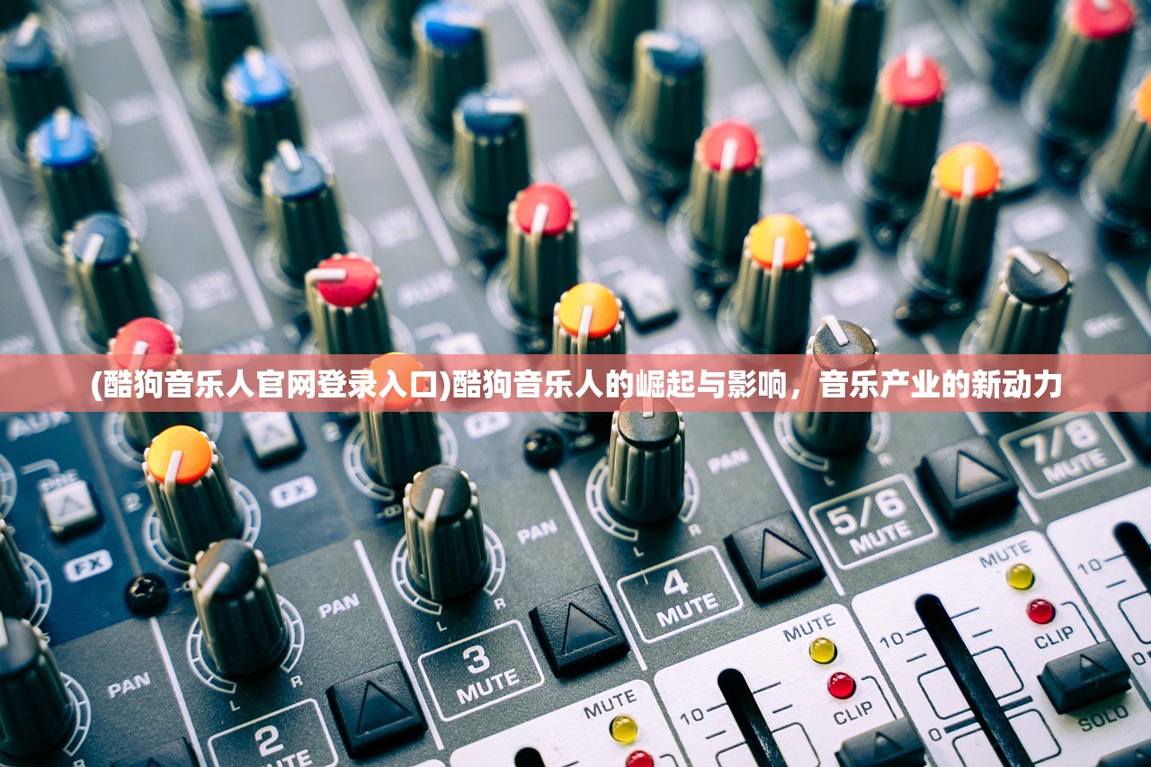 (酷狗音乐人官网登录入口)酷狗音乐人的崛起与影响，音乐产业的新动力