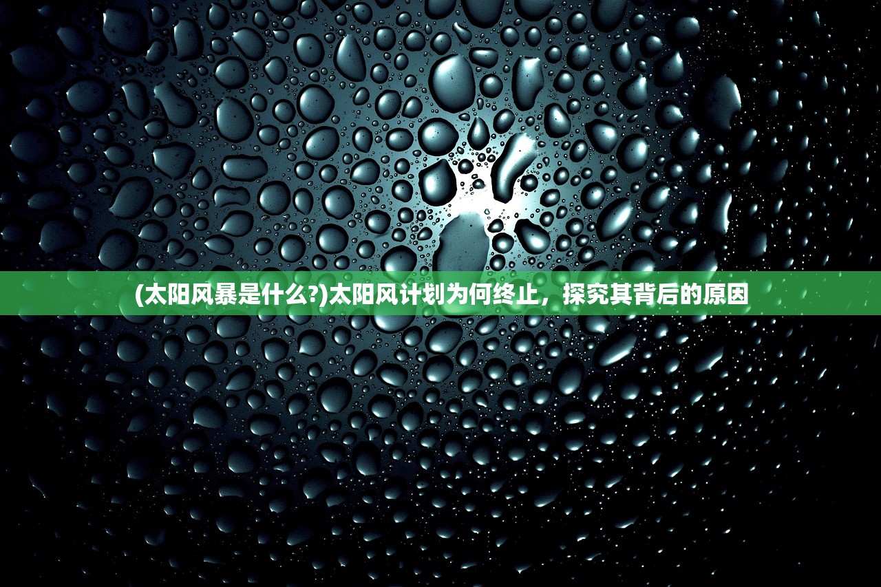 (太阳风暴是什么?)太阳风计划为何终止，探究其背后的原因