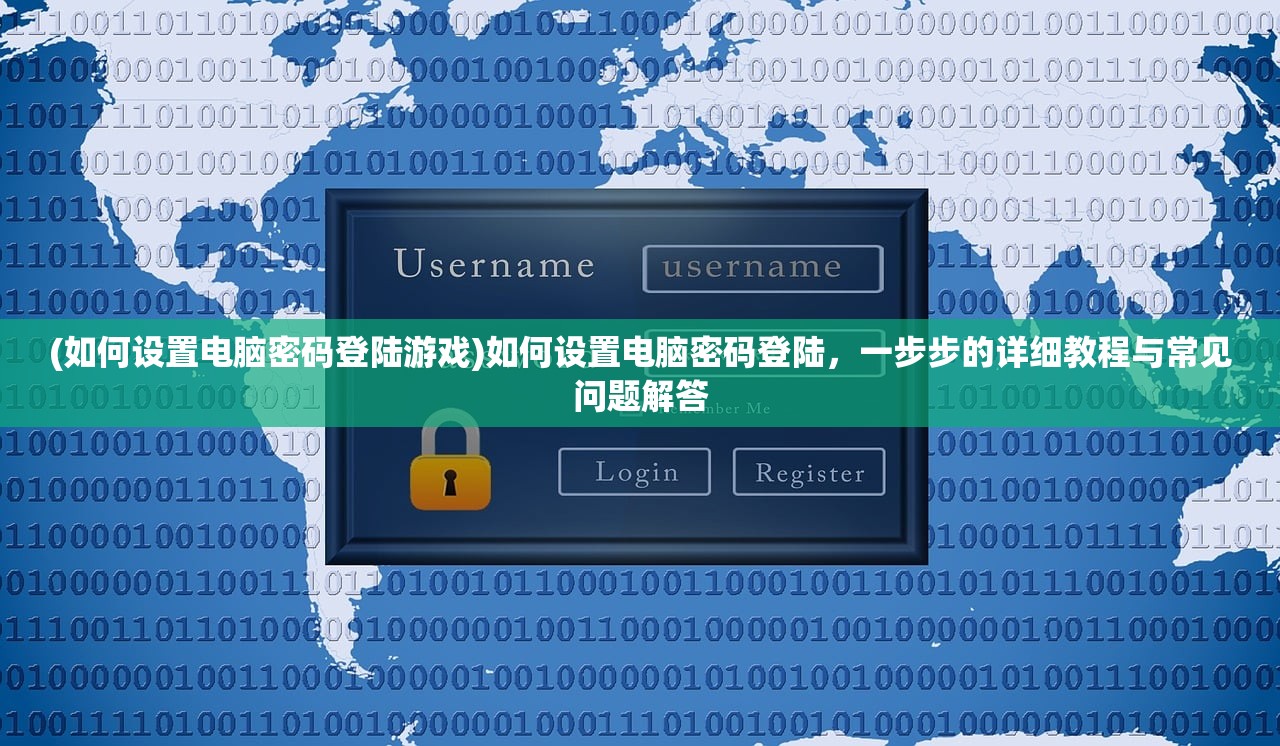 (如何设置电脑密码登陆游戏)如何设置电脑密码登陆，一步步的详细教程与常见问题解答