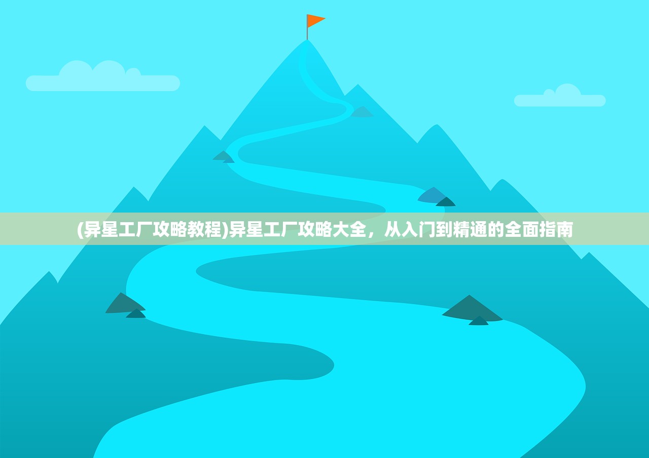(异星工厂攻略教程)异星工厂攻略大全，从入门到精通的全面指南