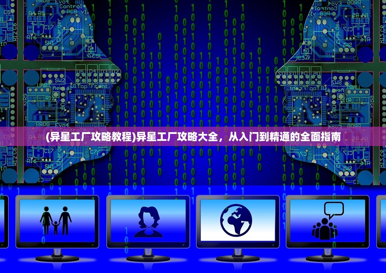 (异星工厂攻略教程)异星工厂攻略大全，从入门到精通的全面指南