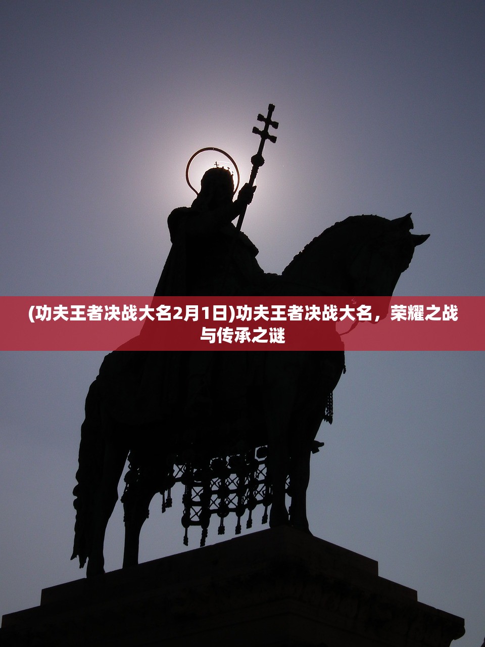 (功夫王者决战大名2月1日)功夫王者决战大名，荣耀之战与传承之谜