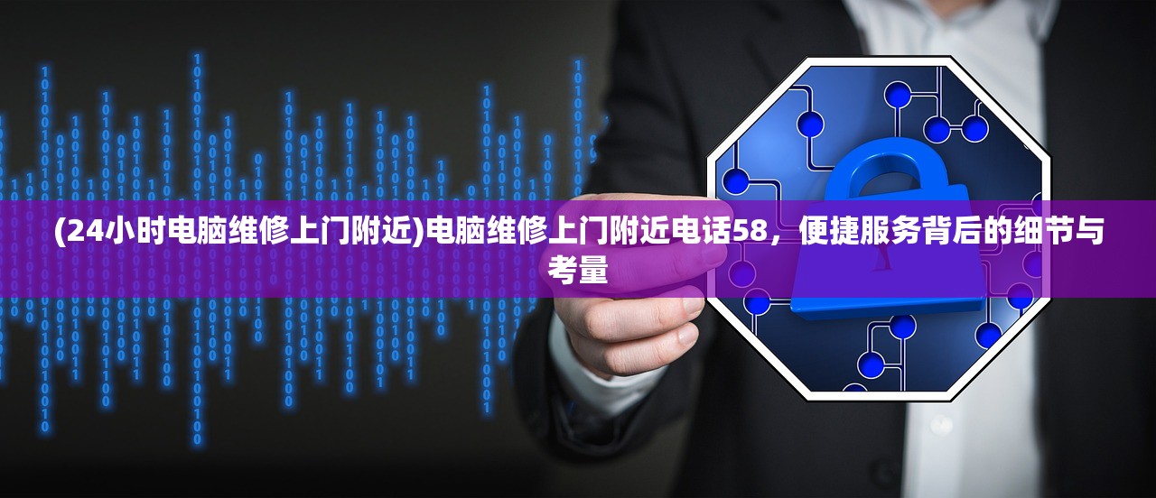 (24小时电脑维修上门附近)电脑维修上门附近电话58，便捷服务背后的细节与考量
